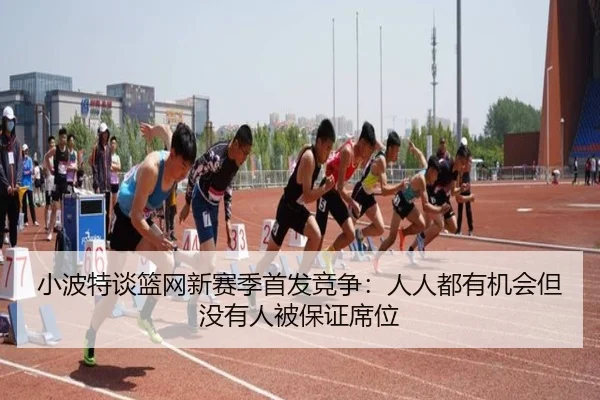 小波特谈篮网新赛季首发竞争：人人都有机会但没有人被保证席位